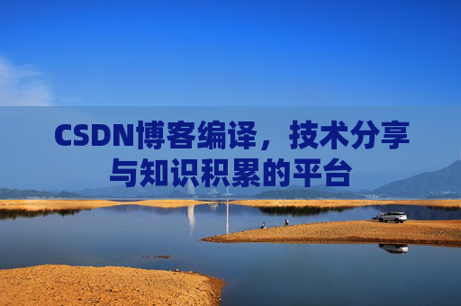 CSDN博客编译，技术分享与知识积累的平台